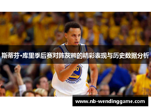 斯蒂芬·库里季后赛对阵灰熊的精彩表现与历史数据分析