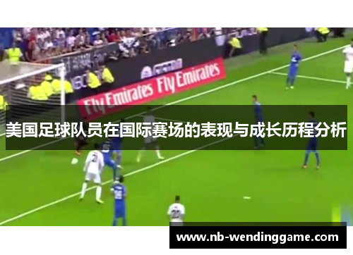 美国足球队员在国际赛场的表现与成长历程分析