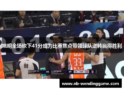 姚明全场砍下41分成为比赛焦点带领球队逆转赢得胜利