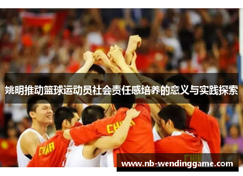 姚明推动篮球运动员社会责任感培养的意义与实践探索