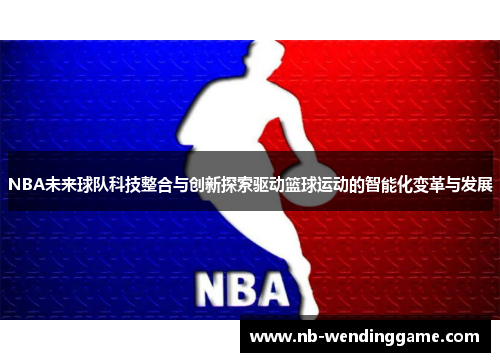 NBA未来球队科技整合与创新探索驱动篮球运动的智能化变革与发展
