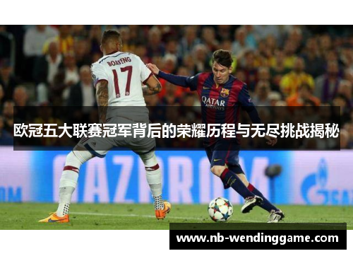 欧冠五大联赛冠军背后的荣耀历程与无尽挑战揭秘