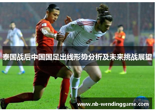 泰国战后中国国足出线形势分析及未来挑战展望