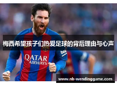 梅西希望孩子们热爱足球的背后理由与心声