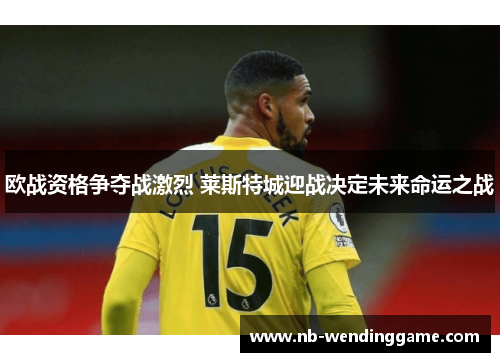 欧战资格争夺战激烈 莱斯特城迎战决定未来命运之战