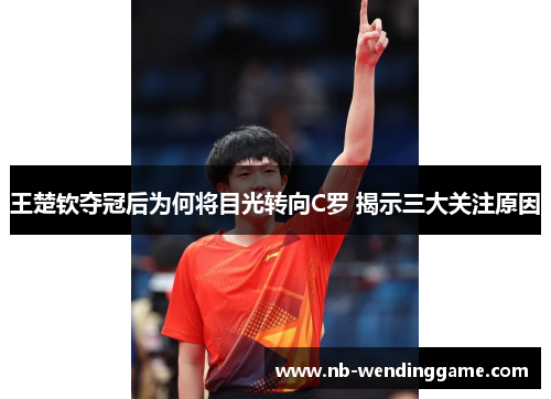 王楚钦夺冠后为何将目光转向C罗 揭示三大关注原因