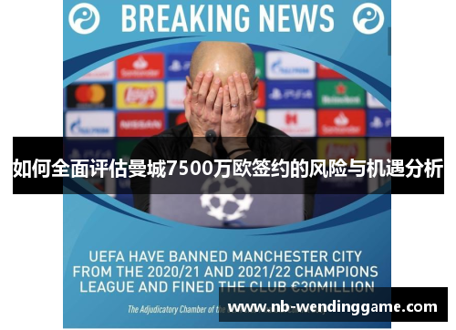 如何全面评估曼城7500万欧签约的风险与机遇分析