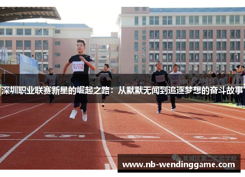 深圳职业联赛新星的崛起之路：从默默无闻到追逐梦想的奋斗故事