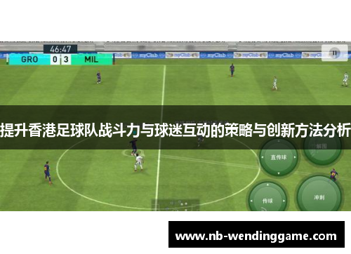 提升香港足球队战斗力与球迷互动的策略与创新方法分析