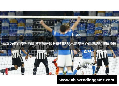 尤文为何在领先的情况下被逆转分析球队战术调整与心态波动的深层原因
