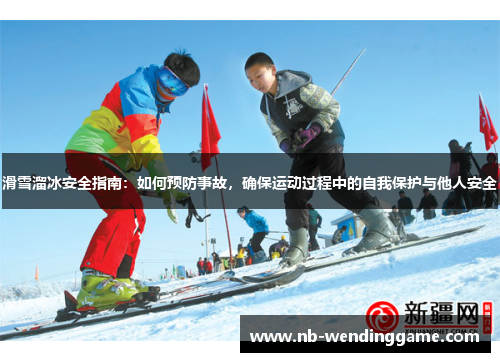 滑雪溜冰安全指南：如何预防事故，确保运动过程中的自我保护与他人安全