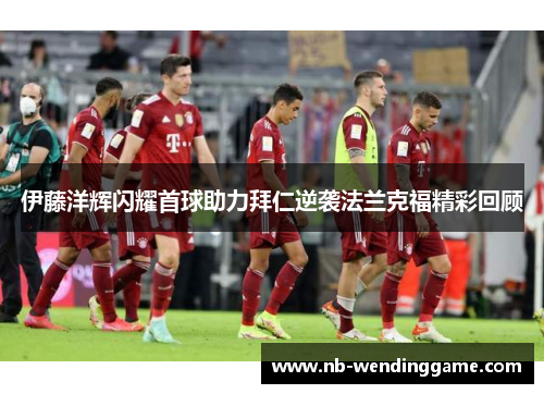 伊藤洋辉闪耀首球助力拜仁逆袭法兰克福精彩回顾