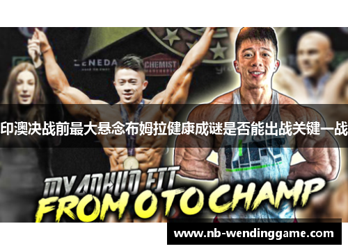 印澳决战前最大悬念布姆拉健康成谜是否能出战关键一战