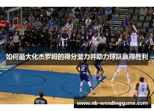 如何最大化杰罗姆的得分潜力并助力球队赢得胜利