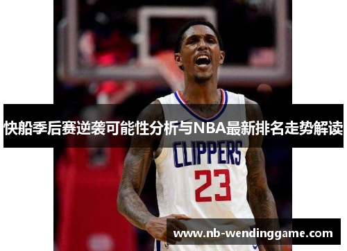 快船季后赛逆袭可能性分析与NBA最新排名走势解读