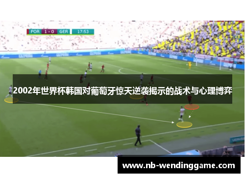 2002年世界杯韩国对葡萄牙惊天逆袭揭示的战术与心理博弈
