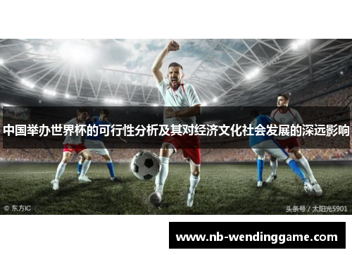 中国举办世界杯的可行性分析及其对经济文化社会发展的深远影响
