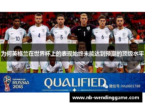 为何英格兰在世界杯上的表现始终未能达到预期的顶级水平