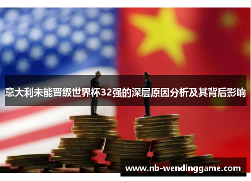 意大利未能晋级世界杯32强的深层原因分析及其背后影响