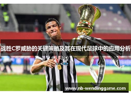 战胜C罗威胁的关键策略及其在现代足球中的应用分析