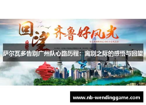 萨尔瓦多告别广州队心路历程：离别之际的感悟与回望