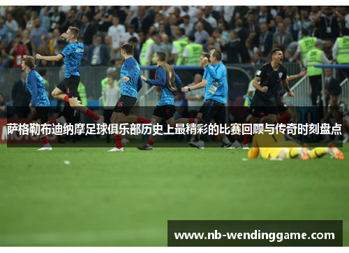 萨格勒布迪纳摩足球俱乐部历史上最精彩的比赛回顾与传奇时刻盘点